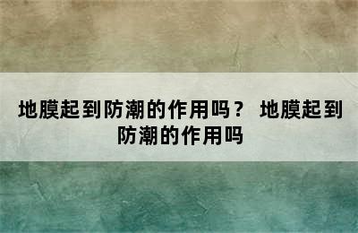 地膜起到防潮的作用吗？ 地膜起到防潮的作用吗